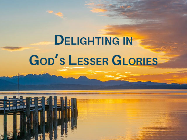 Delighting in God’s Lesser Glories